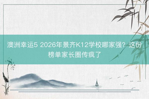 澳洲幸運5 2026年景齊K12學(xué)校哪家強?這份榜單家長圈傳瘋了
