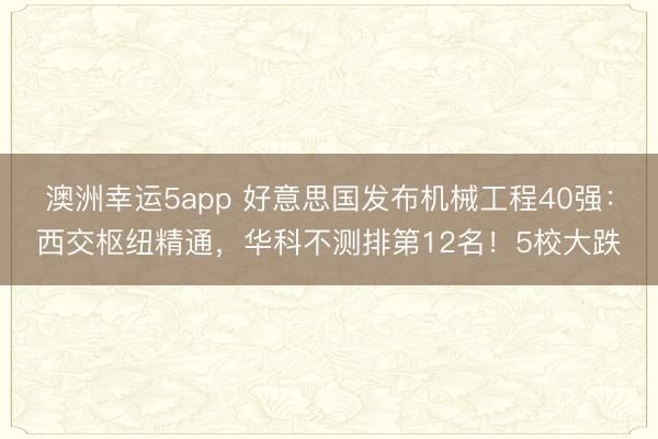 澳洲幸運(yùn)5app 好意思國發(fā)布機(jī)械工程40強(qiáng)：西交樞紐精通，華科不測排第12名！5校大跌
