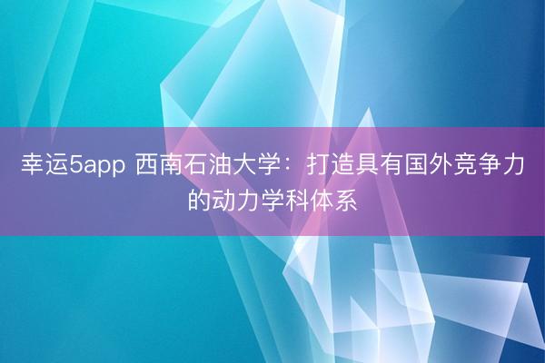 幸運(yùn)5app 西南石油大學(xué):打造具有國外競爭力的動(dòng)力學(xué)科體系