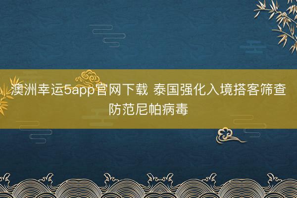 澳洲幸運5app官網下載 泰國強化入境搭客篩查防范尼帕病毒