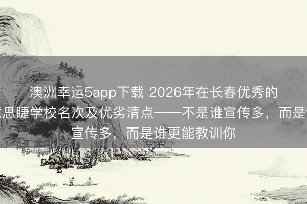 澳洲幸運(yùn)5app下載 2026年在長春優(yōu)秀的好意思甲好意思睫學(xué)校名次及優(yōu)劣清點(diǎn)——不是誰宣傳多，而是誰更能教訓(xùn)你