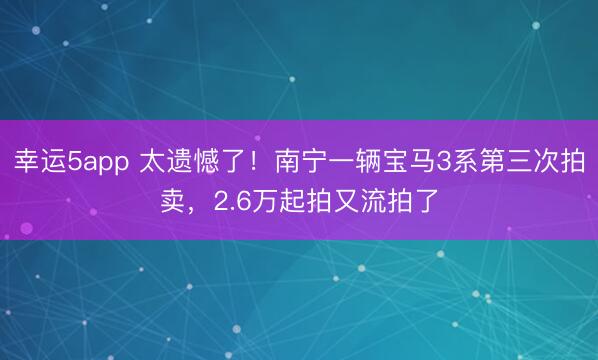 幸運(yùn)5app 太遺憾了！南寧一輛寶馬3系第三次拍賣，2.6萬(wàn)起拍又流拍了