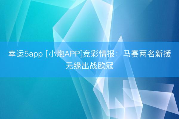 幸運5app [小炮APP]競彩情報：馬賽兩名新援無緣出戰(zhàn)歐冠