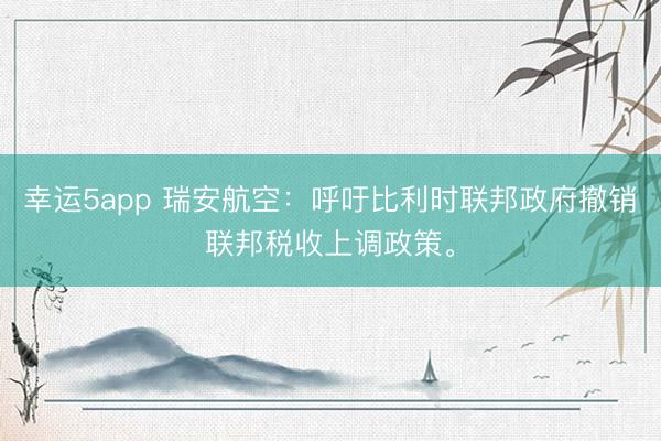幸運5app 瑞安航空：呼吁比利時聯邦政府撤銷聯邦稅收上調政策。