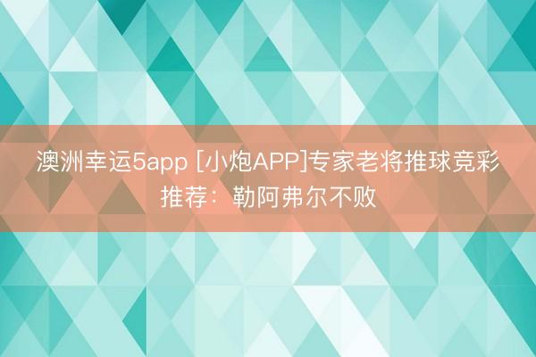 澳洲幸運(yùn)5app [小炮APP]專家老將推球競彩推薦：勒阿弗爾不敗