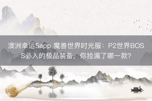 澳洲幸運5app 魔獸世界時光服:P2世界BOSS必入的極品裝備,你撿漏了哪一款?
