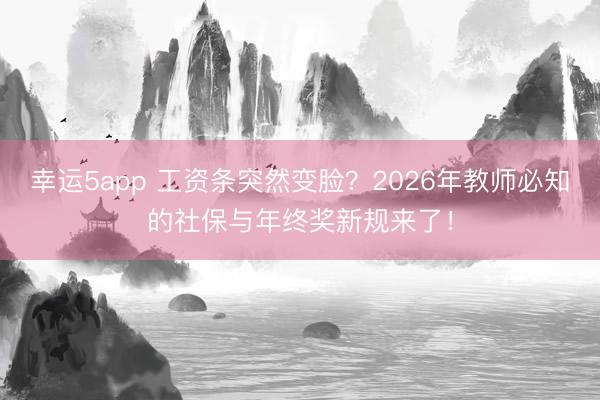幸運(yùn)5app 工資條突然變臉?2026年教師必知的社保與年終獎(jiǎng)新規(guī)來(lái)了!