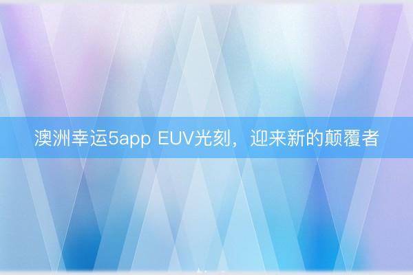澳洲幸運5app EUV光刻,迎來新的顛覆者