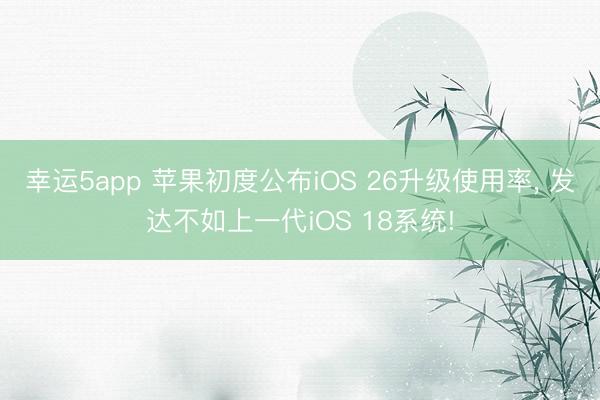 幸運5app 蘋果初度公布iOS 26升級使用率, 發(fā)達不如上一代iOS 18系統(tǒng)!