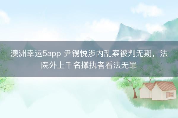 澳洲幸運5app 尹錫悅涉內(nèi)亂案被判無期，法院外上千名撐執(zhí)者看法無罪
